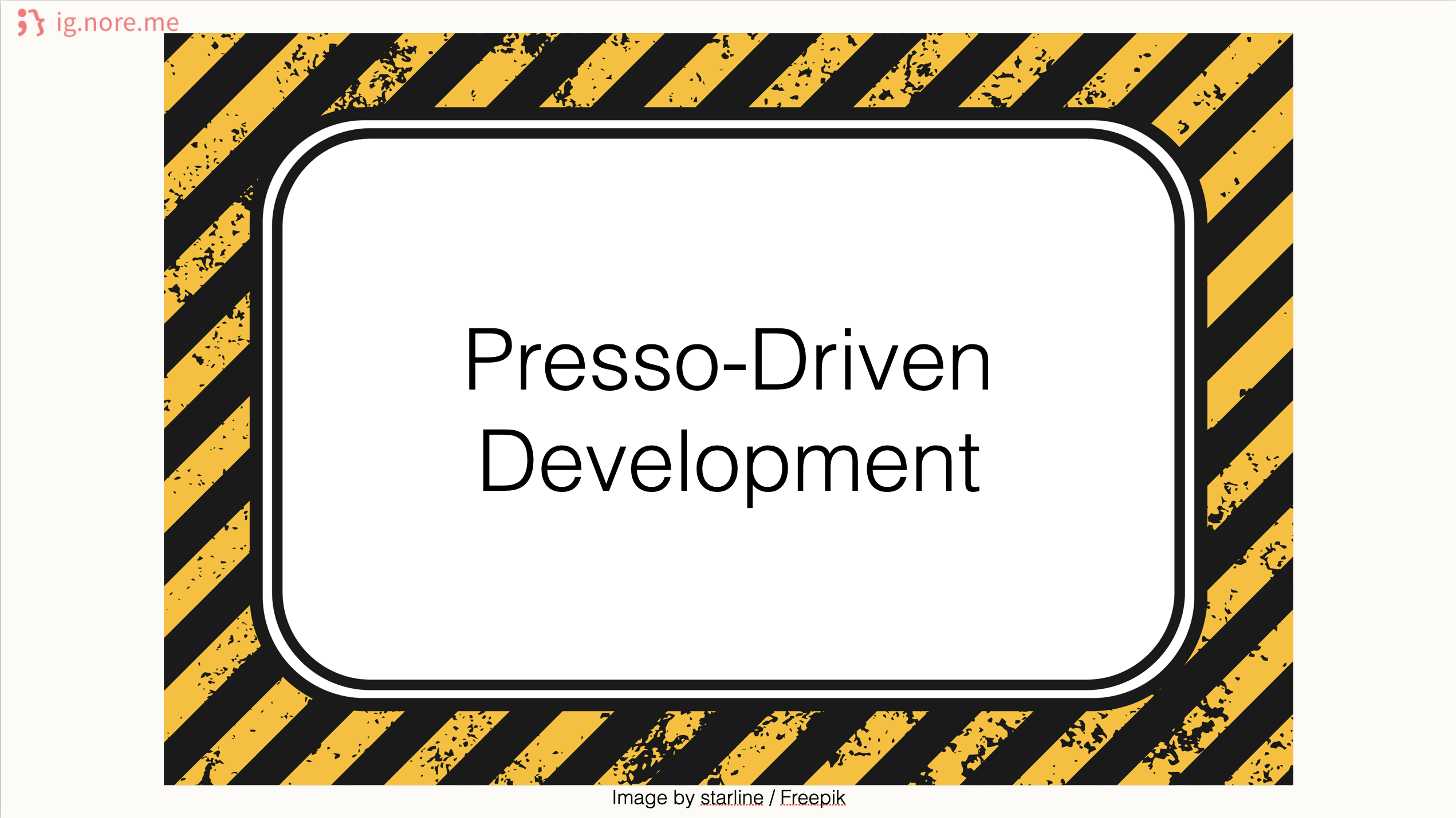 A slide depicted as a warning sign with the text Presso-Driven Development